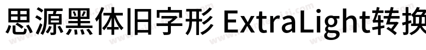 思源黑体旧字形 ExtraLight转换器字体转换